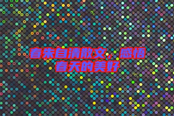春朱自清散文，感悟春天的美好