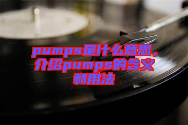 pumps是什么意思，介紹pumps的含義和用法