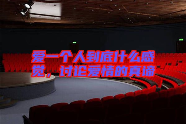 愛一個人到底什么感覺，討論愛情的真諦
