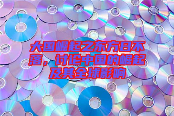 大國崛起之東方日不落，討論中國的崛起及其全球影響