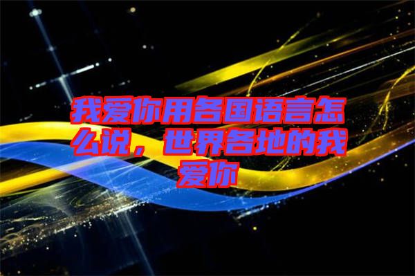 我愛你用各國語言怎么說，世界各地的我愛你