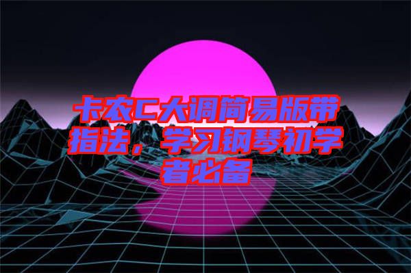 卡農(nóng)C大調(diào)簡易版帶指法，學(xué)習(xí)鋼琴初學(xué)者必備