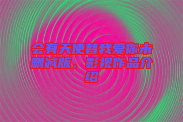 會(huì)有天使替我愛你未刪減版，影視作品介紹
