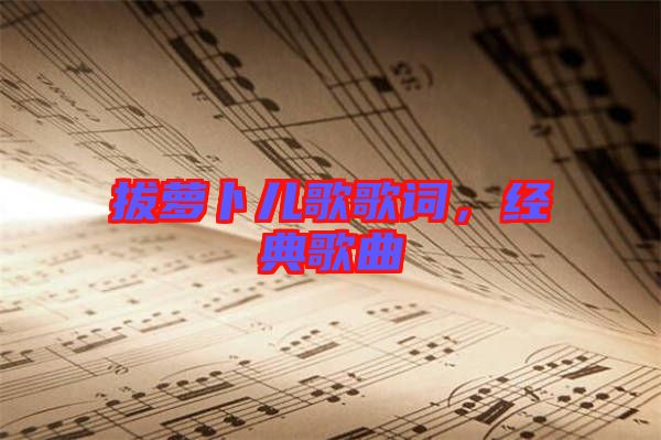 拔蘿卜兒歌歌詞，經(jīng)典歌曲