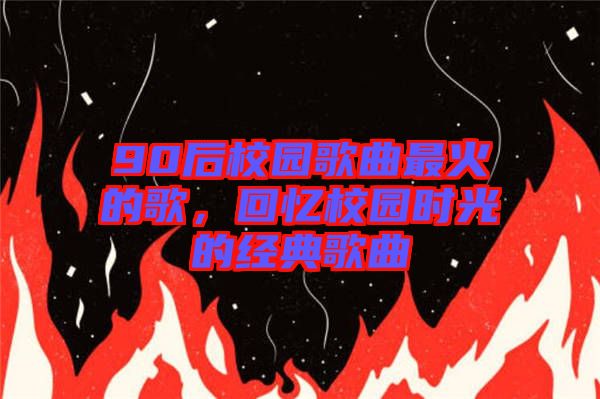 90后校園歌曲最火的歌，回憶校園時光的經(jīng)典歌曲