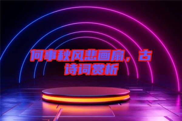 何事秋風(fēng)悲畫(huà)扇，古詩(shī)詞賞析