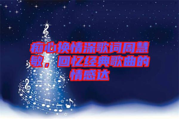 癡心換情深歌詞周慧敏，回憶經(jīng)典歌曲的情感達(dá)