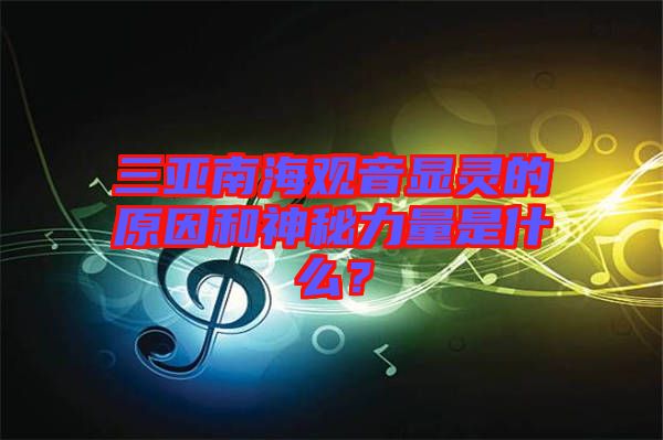 三亞南海觀(guān)音顯靈的原因和神秘力量是什么？