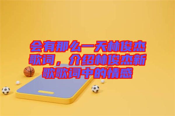 會(huì)有那么一天林俊杰歌詞，介紹林俊杰新歌歌詞中的情感