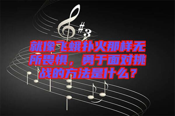 就像飛蛾撲火那樣無所畏懼，勇于面對挑戰(zhàn)的方法是什么？