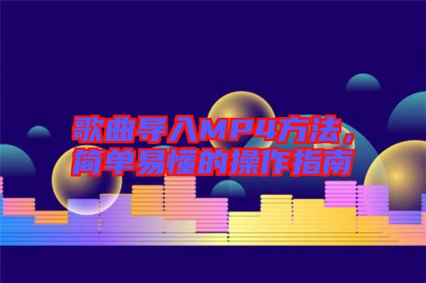 歌曲導(dǎo)入MP4方法，簡單易懂的操作指南
