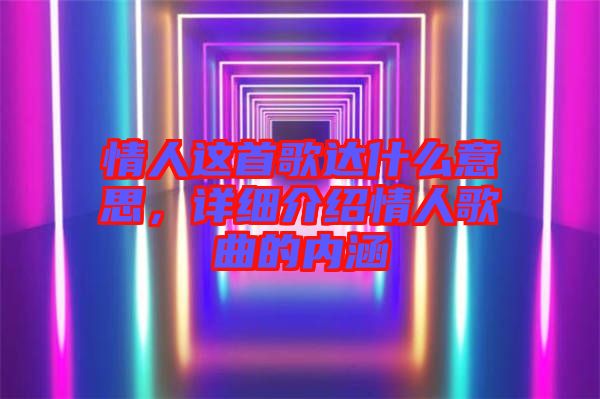情人這首歌達(dá)什么意思，詳細(xì)介紹情人歌曲的內(nèi)涵