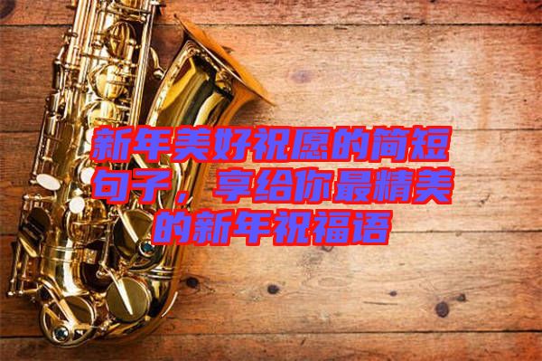 新年美好祝愿的簡(jiǎn)短句子，享給你最精美的新年祝福語(yǔ)