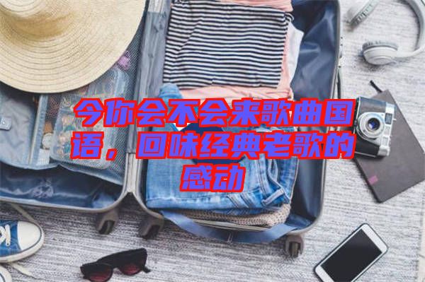 今你會不會來歌曲國語，回味經(jīng)典老歌的感動