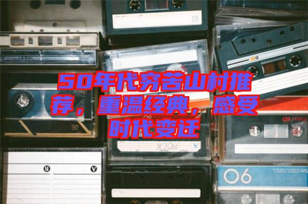 50年代窮苦山村推薦，重溫經(jīng)典，感受時(shí)代變遷