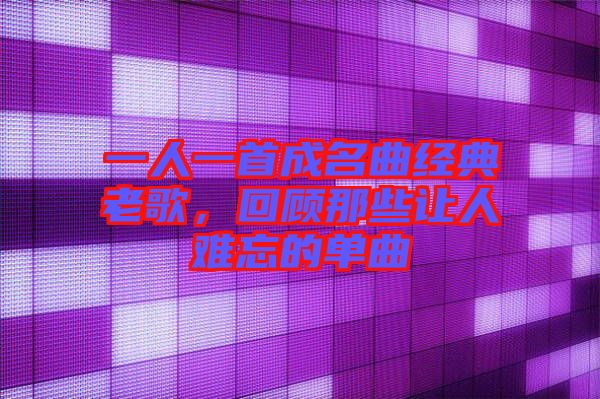 一人一首成名曲經(jīng)典老歌，回顧那些讓人難忘的單曲
