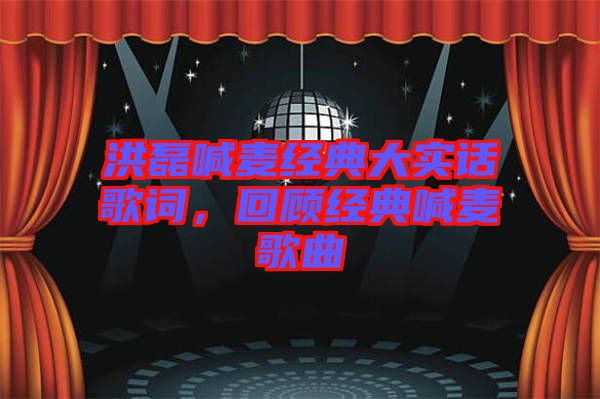 洪磊喊麥經(jīng)典大實(shí)話歌詞，回顧經(jīng)典喊麥歌曲