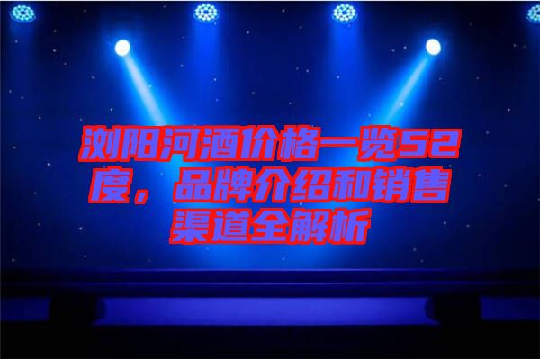 瀏陽河酒價格一覽52度，品牌介紹和銷售渠道全解析