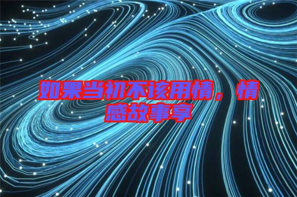 如果當(dāng)初不該用情，情感故事享