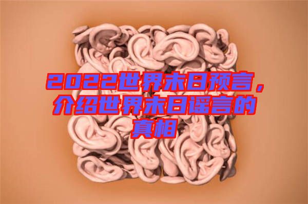 2022世界末日預(yù)言，介紹世界末日謠言的真相