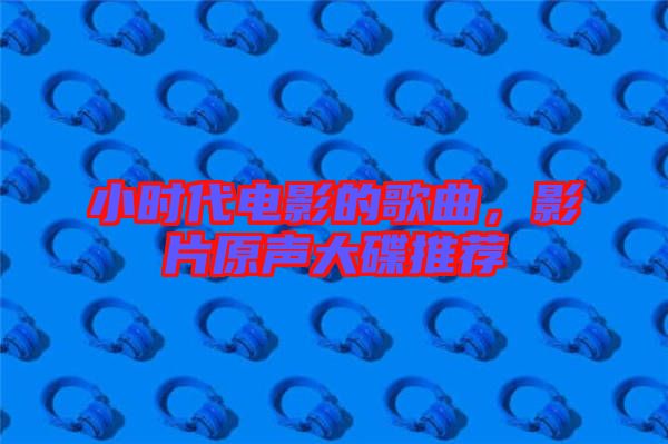 小時(shí)代電影的歌曲，影片原聲大碟推薦