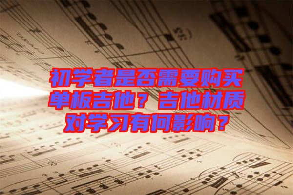 初學(xué)者是否需要購買單板吉他？吉他材質(zhì)對學(xué)習(xí)有何影響？