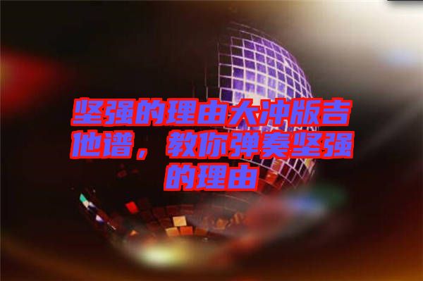 堅強(qiáng)的理由大沖版吉他譜，教你彈奏堅強(qiáng)的理由