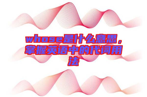 whose是什么意思，掌握英語中的代詞用法