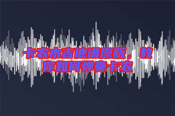 卡農(nóng)木吉他譜原版，教你如何彈奏卡農(nóng)