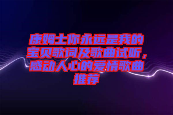 康姆士你永遠(yuǎn)是我的寶貝歌詞及歌曲試聽，感動人心的愛情歌曲推薦