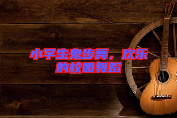 小學(xué)生鬼步舞，歡樂的校園舞蹈