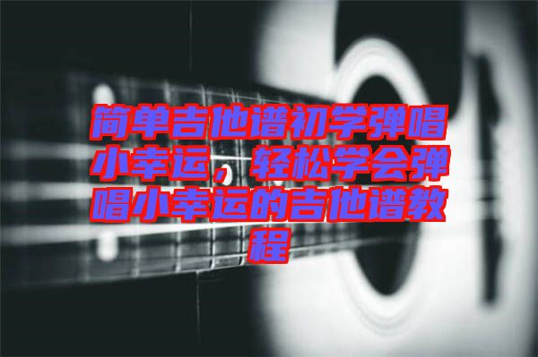 簡單吉他譜初學(xué)彈唱小幸運(yùn)，輕松學(xué)會(huì)彈唱小幸運(yùn)的吉他譜教程