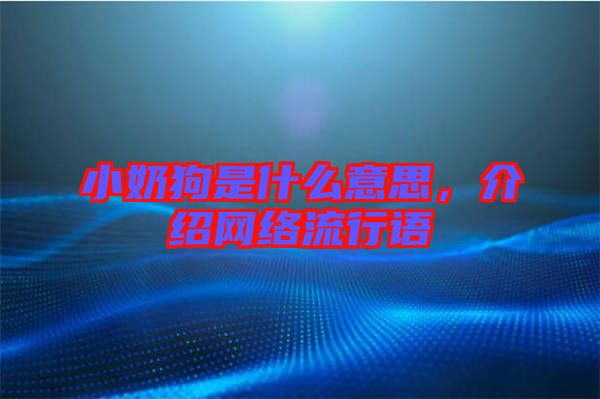 小奶狗是什么意思，介紹網(wǎng)絡(luò)流行語