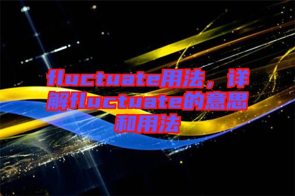 fluctuate用法，詳解fluctuate的意思和用法
