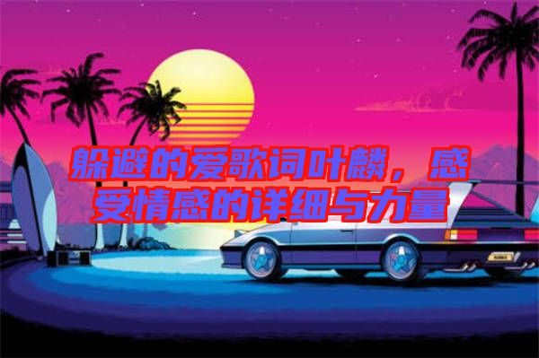 躲避的愛歌詞葉麟，感受情感的詳細(xì)與力量