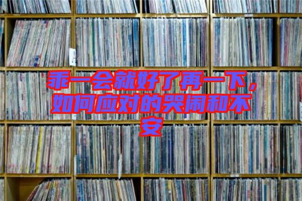 乖一會就好了再一下，如何應(yīng)對的哭鬧和不安