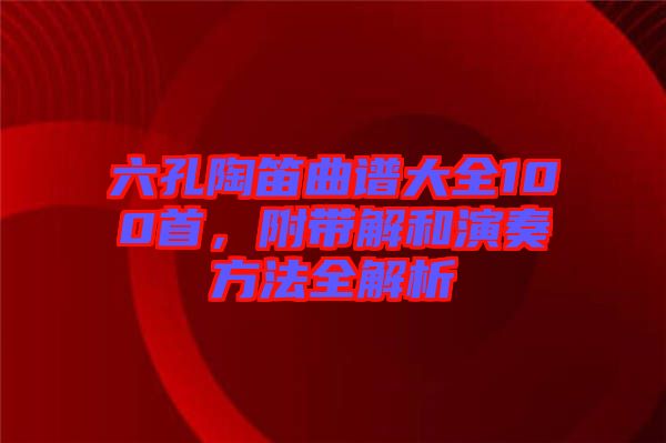 六孔陶笛曲譜大全100首，附帶解和演奏方法全解析