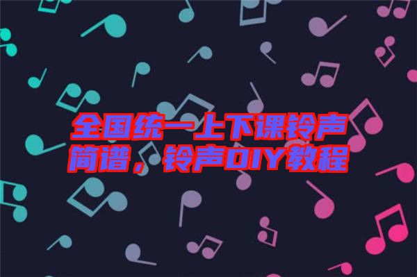 全國(guó)統(tǒng)一上下課鈴聲簡(jiǎn)譜，鈴聲DIY教程
