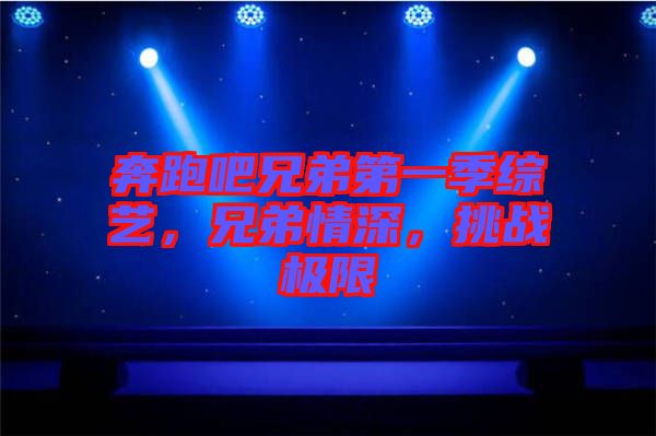 奔跑吧兄弟第一季綜藝，兄弟情深，挑戰(zhàn)極限