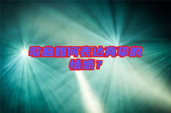歌曲如何表達(dá)真摯的情感？