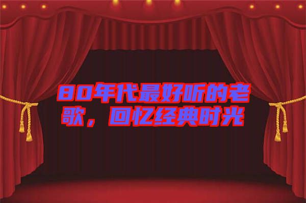 80年代最好聽(tīng)的老歌，回憶經(jīng)典時(shí)光