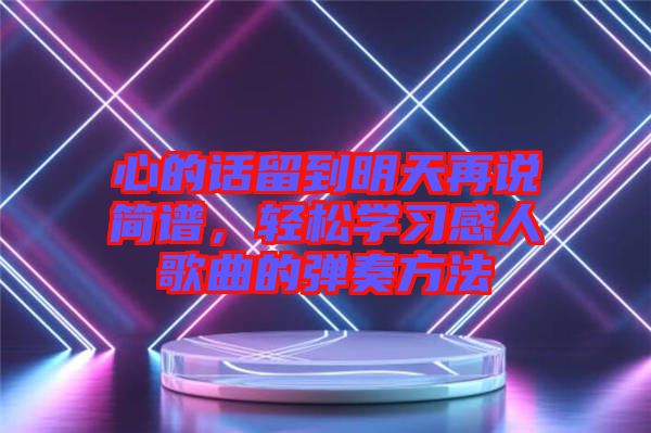 心的話留到明天再說簡(jiǎn)譜，輕松學(xué)習(xí)感人歌曲的彈奏方法