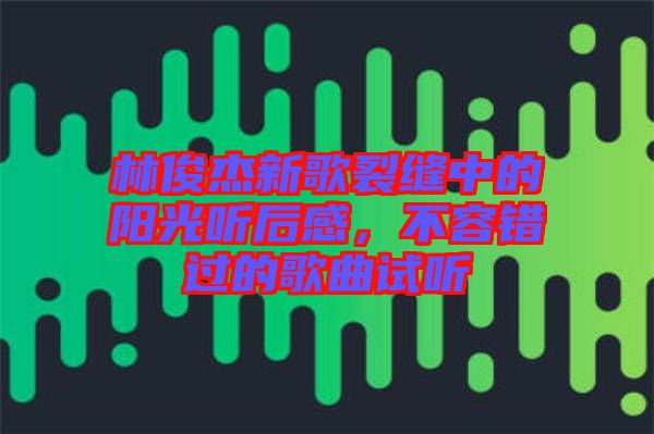 林俊杰新歌裂縫中的陽光聽后感，不容錯過的歌曲試聽