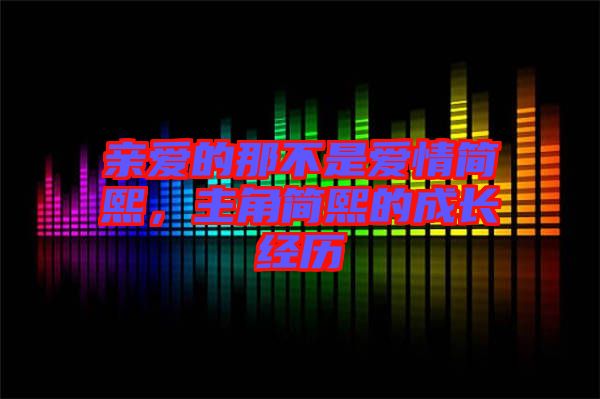 親愛(ài)的那不是愛(ài)情簡(jiǎn)熙，主角簡(jiǎn)熙的成長(zhǎng)經(jīng)歷