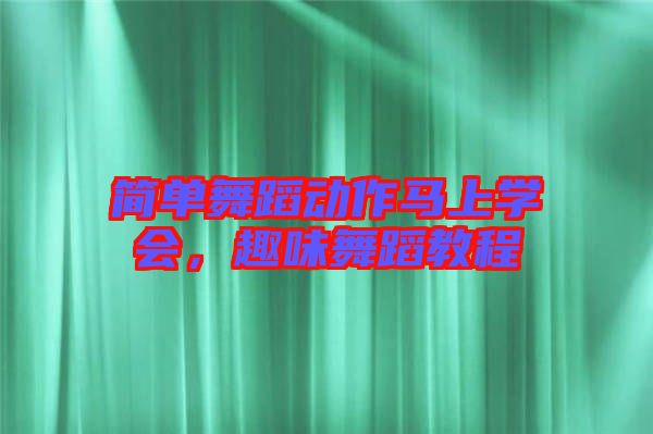 簡(jiǎn)單舞蹈動(dòng)作馬上學(xué)會(huì)，趣味舞蹈教程