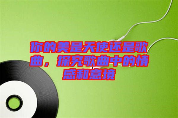 你的美是天使還是歌曲，探究歌曲中的情感和意境