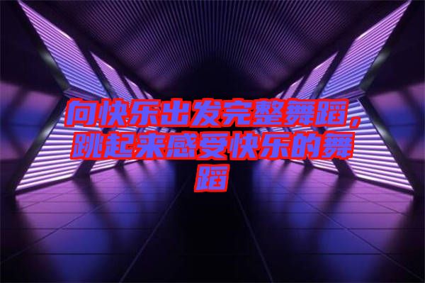 向快樂出發(fā)完整舞蹈，跳起來感受快樂的舞蹈