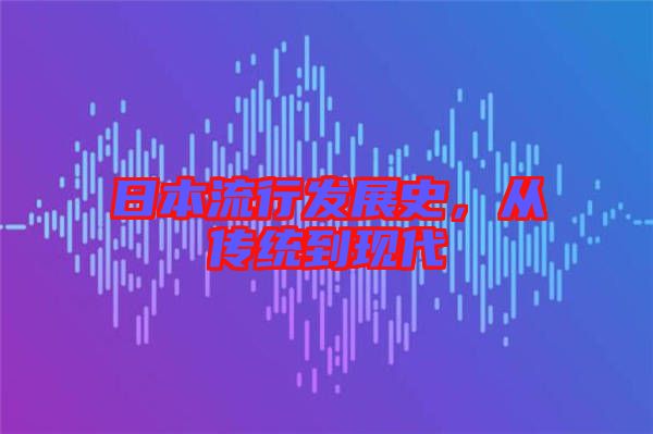 日本流行發(fā)展史，從傳統(tǒng)到現(xiàn)代
