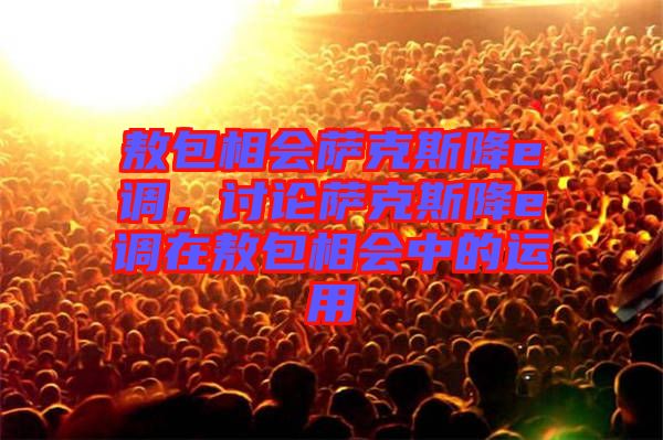敖包相會薩克斯降e調(diào)，討論薩克斯降e調(diào)在敖包相會中的運用