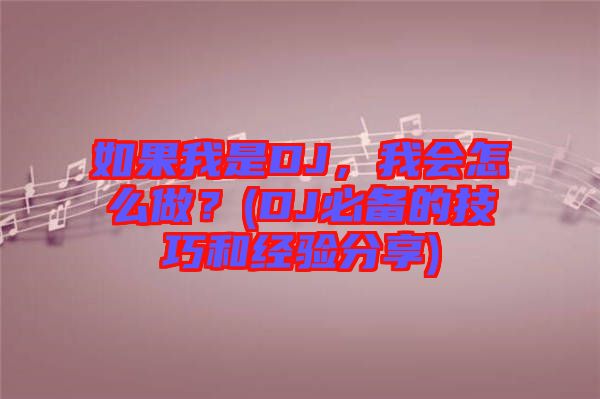 如果我是DJ，我會怎么做？(DJ必備的技巧和經(jīng)驗(yàn)分享)